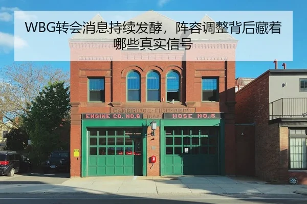 WBG转会消息持续发酵，阵容调整背后藏着哪些真实信号